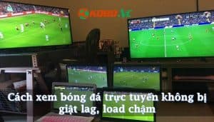 Top 6 cách xem bóng đá trực tuyến không bị giật lag, chậm