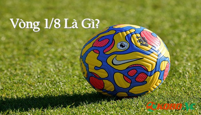 Vòng 1/8 là gì