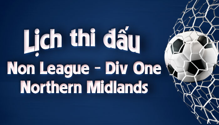 Lịch thi đấu bóng đá Non League Div One – Northern Midlands