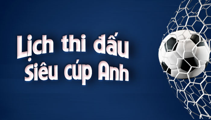 Lịch thi đấu Siêu cúp Anh